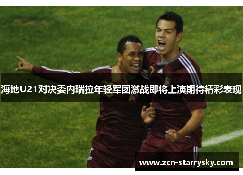 海地U21对决委内瑞拉年轻军团激战即将上演期待精彩表现