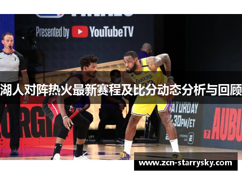 湖人对阵热火最新赛程及比分动态分析与回顾