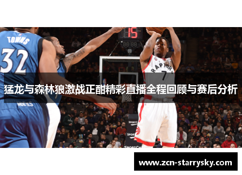 猛龙与森林狼激战正酣精彩直播全程回顾与赛后分析