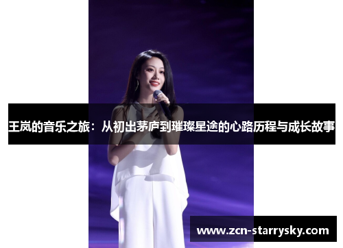 王岚的音乐之旅：从初出茅庐到璀璨星途的心路历程与成长故事